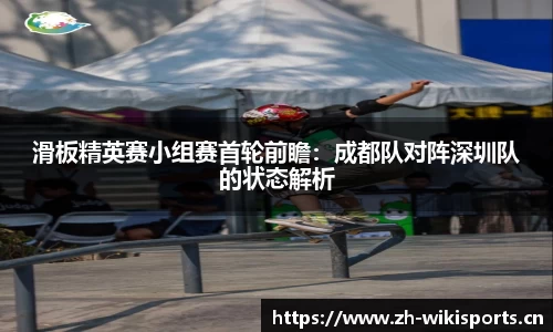 滑板精英赛小组赛首轮前瞻：成都队对阵深圳队的状态解析