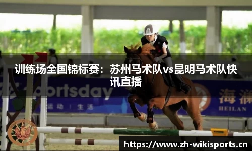 训练场全国锦标赛：苏州马术队vs昆明马术队快讯直播